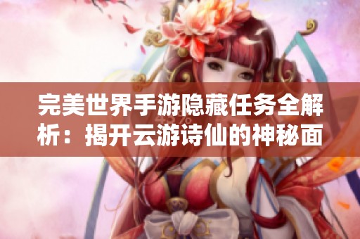 完美世界手游隐藏任务全解析：揭开云游诗仙的神秘面纱
