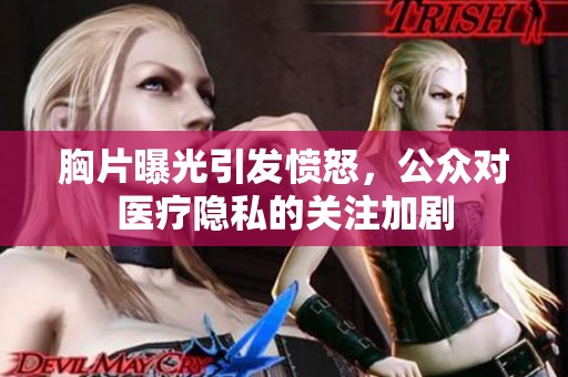 胸片曝光引发愤怒，公众对医疗隐私的关注加剧