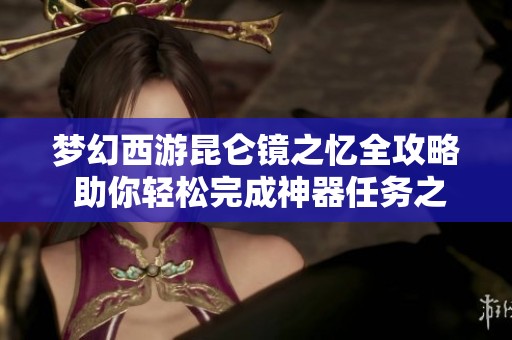 梦幻西游昆仑镜之忆全攻略 助你轻松完成神器任务之旅