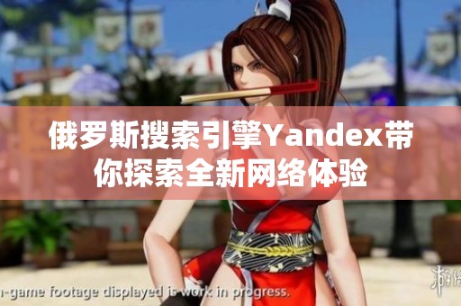 俄罗斯搜索引擎Yandex带你探索全新网络体验