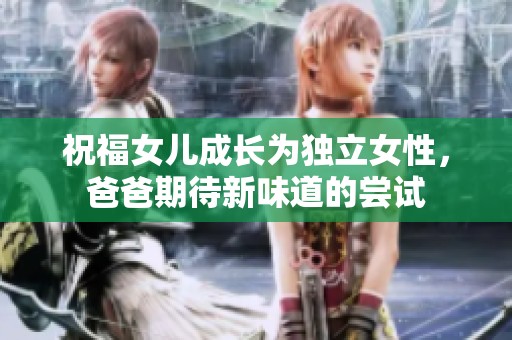 祝福女儿成长为独立女性，爸爸期待新味道的尝试