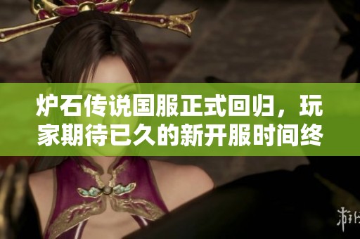 炉石传说国服正式回归，玩家期待已久的新开服时间终于揭晓