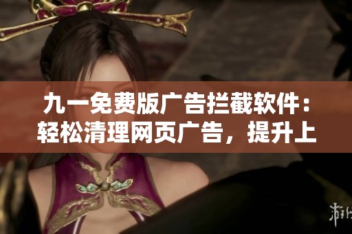 九一免费版广告拦截软件：轻松清理网页广告，提升上网体验
