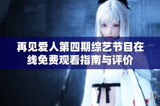 再见爱人第四期综艺节目在线免费观看指南与评价