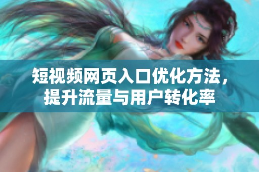 短视频网页入口优化方法，提升流量与用户转化率