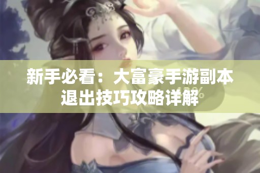 新手必看：大富豪手游副本退出技巧攻略详解