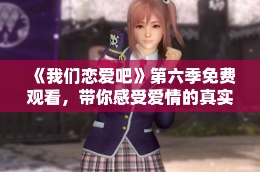 《我们恋爱吧》第六季免费观看，带你感受爱情的真实魅力