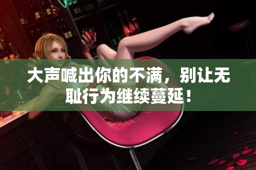 大声喊出你的不满，别让无耻行为继续蔓延！