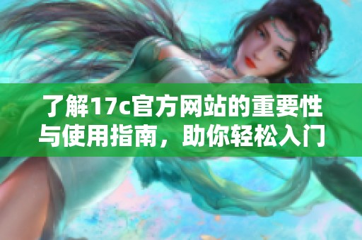 了解17c官方网站的重要性与使用指南，助你轻松入门