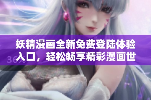 妖精漫画全新免费登陆体验入口，轻松畅享精彩漫画世界