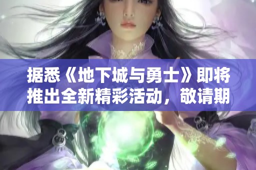 据悉《地下城与勇士》即将推出全新精彩活动，敬请期待