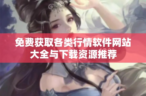 免费获取各类行情软件网站大全与下载资源推荐