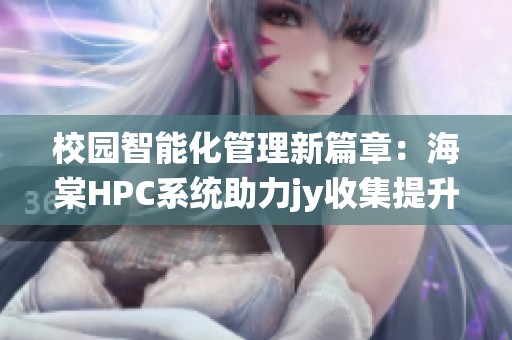 校园智能化管理新篇章：海棠HPC系统助力jy收集提升效率