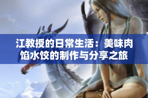 江教授的日常生活：美味肉馅水饺的制作与分享之旅