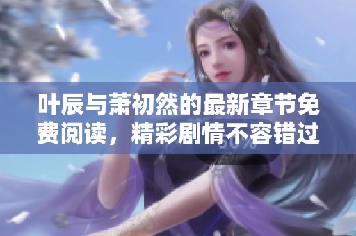 叶辰与萧初然的最新章节免费阅读，精彩剧情不容错过
