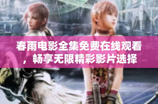 春雨电影全集免费在线观看，畅享无限精彩影片选择