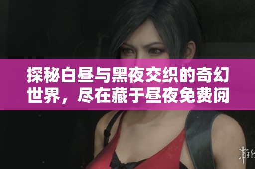 探秘白昼与黑夜交织的奇幻世界，尽在藏于昼夜免费阅读