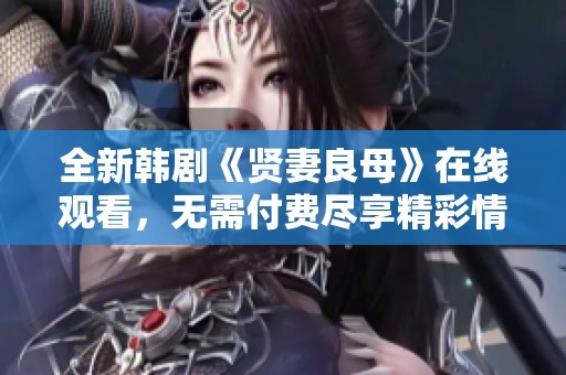 全新韩剧《贤妻良母》在线观看，无需付费尽享精彩情节