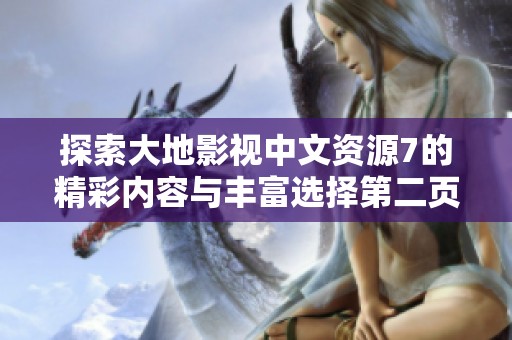 探索大地影视中文资源7的精彩内容与丰富选择第二页上线