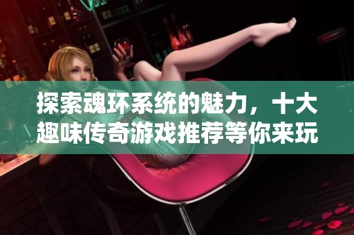 探索魂环系统的魅力，十大趣味传奇游戏推荐等你来玩
