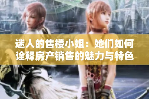 迷人的售楼小姐：她们如何诠释房产销售的魅力与特色