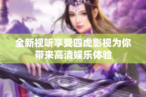 全新视听享受四虎影视为你带来高清娱乐体验