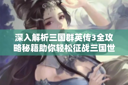 深入解析三国群英传3全攻略秘籍助你轻松征战三国世界