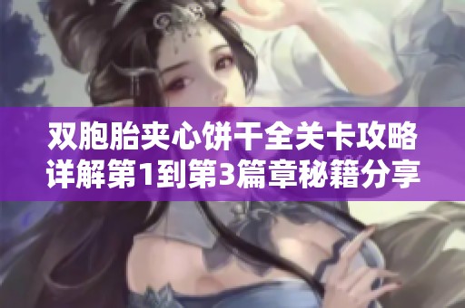 双胞胎夹心饼干全关卡攻略详解第1到第3篇章秘籍分享