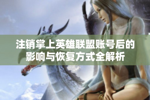 注销掌上英雄联盟账号后的影响与恢复方式全解析