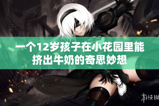 一个12岁孩子在小花园里能挤出牛奶的奇思妙想