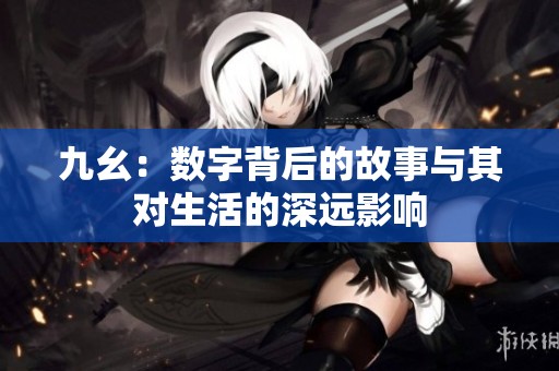 九幺：数字背后的故事与其对生活的深远影响