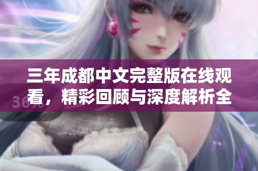 三年成都中文完整版在线观看，精彩回顾与深度解析全新上线
