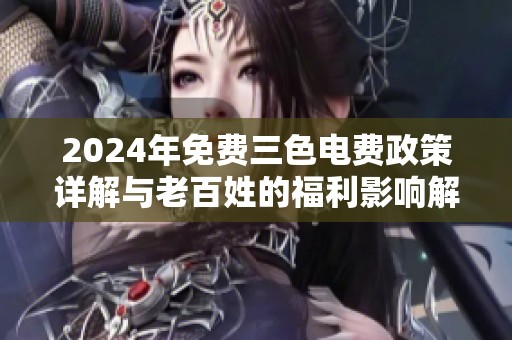 2024年免费三色电费政策详解与老百姓的福利影响解析