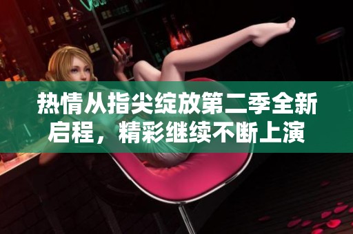 热情从指尖绽放第二季全新启程，精彩继续不断上演
