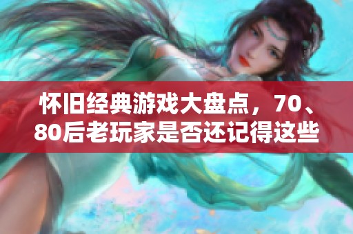 怀旧经典游戏大盘点，70、80后老玩家是否还记得这些？