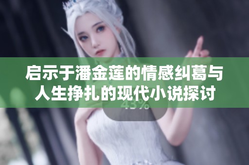 启示于潘金莲的情感纠葛与人生挣扎的现代小说探讨