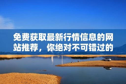 免费获取最新行情信息的网站推荐，你绝对不可错过的资源