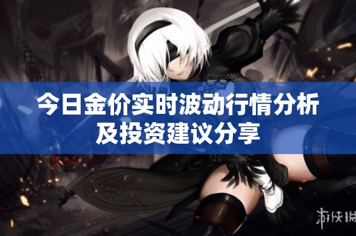 今日金价实时波动行情分析及投资建议分享
