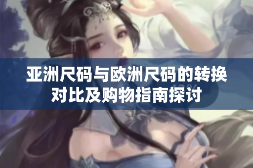 亚洲尺码与欧洲尺码的转换对比及购物指南探讨
