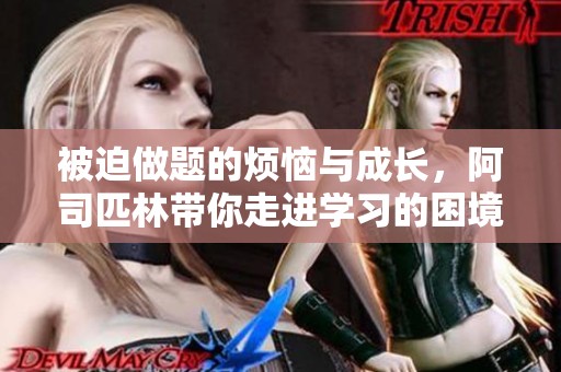 被迫做题的烦恼与成长，阿司匹林带你走进学习的困境与突破