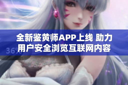 全新鉴黄师APP上线 助力用户安全浏览互联网内容