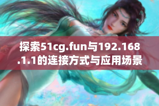 探索51cg.fun与192.168.1.1的连接方式与应用场景分析
