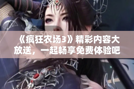 《疯狂农场3》精彩内容大放送，一起畅享免费体验吧！