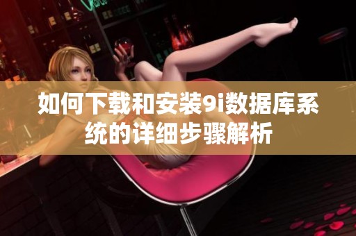 如何下载和安装9i数据库系统的详细步骤解析
