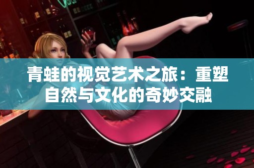 青蛙的视觉艺术之旅：重塑自然与文化的奇妙交融