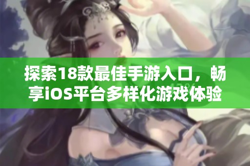 探索18款最佳手游入口，畅享iOS平台多样化游戏体验与乐趣