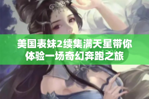 美国表妹2续集满天星带你体验一场奇幻奔跑之旅