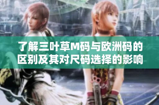 了解三叶草M码与欧洲码的区别及其对尺码选择的影响分析