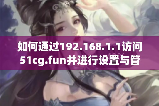 如何通过192.168.1.1访问51cg.fun并进行设置与管理