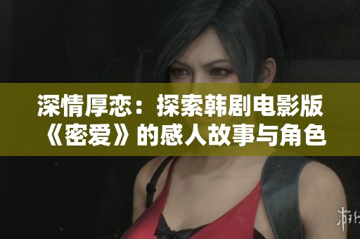 深情厚恋：探索韩剧电影版《密爱》的感人故事与角色发展